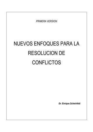 PRIMERA VERSION
NUEVOS ENFOQUES PARA LA
RESOLUCION DE
CONFLICTOS
Dr. Enrique Scheinfeld
 