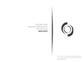 PAGINAS WEB
IMAGEN CORPORATIVA
        FOTOGRAFÍA
          WEB-SPOT




                     Carrera 61 # 3 – 109. Barrio Pampalinda Oficina 203
                     Tel: +57(2)3732966 / 321 8107330 / PIN: 26B33AC6
                     www.prowebto.com
 