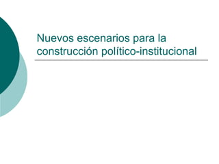 Nuevos escenarios para la construcción político-institucional 
