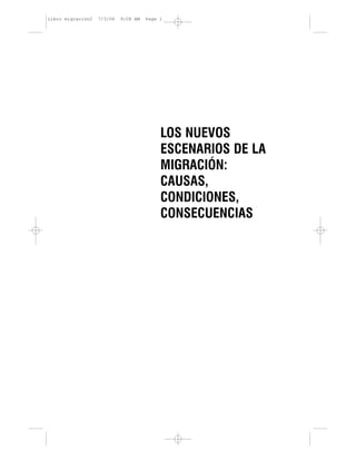 LOS NUEVOS
ESCENARIOS DE LA
MIGRACIÓN:
CAUSAS,
CONDICIONES,
CONSECUENCIAS
Libro migración2 7/3/06 9:08 AM Page 1
 