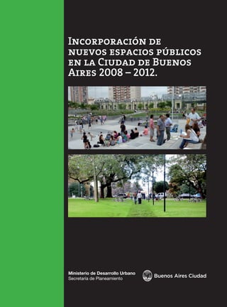 Incorporación de
nuevos espacios públicos
en la Ciudad de Buenos
Aires 2008 – 2012.
Ministerio de Desarrollo Urbano
Secretaría de Planeamiento
 