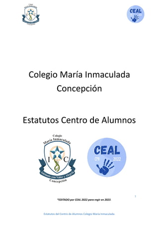 Colegio María Inmaculada
Concepción
Estatutos Centro de Alumnos
1
*EDITADO por CEAL 2022 para regir en 2023.
Estatutos del Centro de Alumnos Colegio María Inmaculada.
 