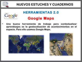NUEVOS ESTUCHES Y CUADERNOS

                  HERRAMIENTAS 2.0
                      Google Maps
•   Una buena herramient...