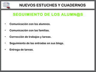 NUEVOS ESTUCHES Y CUADERNOS

      SEGUIMIENTO DE LOS ALUMN@S

•   Comunicación con los alumnos.

•   Comunicación con las...
