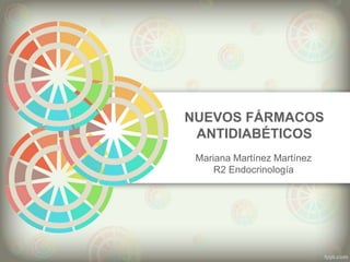 NUEVOS FÁRMACOS
ANTIDIABÉTICOS
Mariana Martínez Martínez
R2 Endocrinología
 