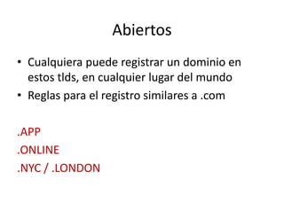 Abiertos
• Cualquiera puede registrar un dominio en
estos tlds, en cualquier lugar del mundo
• Reglas para el registro similares a .com
.APP
.ONLINE
.NYC / .LONDON
 