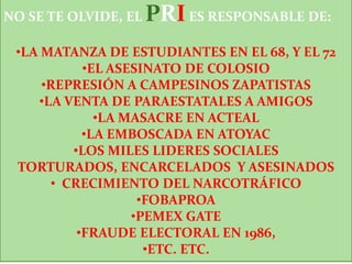 NO SE TE OLVIDE, EL PRI ES RESPONSABLE DE:LA MATANZA DE ESTUDIANTES EN EL 68, Y EL 72