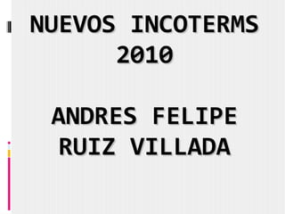 NUEVOS INCOTERMS 2010 ANDRES FELIPE RUIZ VILLADA 