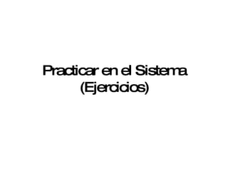 Practicar en el Sistema (Ejercicios) 