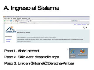 A. Ingreso al Sistema Paso 2. Sitio web: desarrollo.mpa Paso 3. Link en “Intranet” (Derecha-Arriba) Paso 1. Abrir Internet 3 2 1 