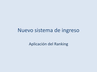 Nuevo sistema de ingreso

    Aplicación del Ranking
 