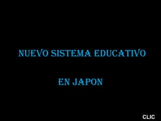  
NUEVO SISTEMA EDUCATIVO

       EN JAPON


                      CLIC
 