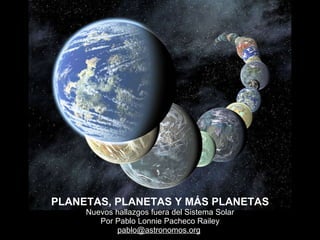 PLANETAS, PLANETAS Y MÁS PLANETAS Nuevos hallazgos fuera del Sistema Solar Por Pablo Lonnie Pacheco Railey [email_address]   
