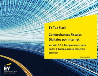EY Tax Flash
Comprobantes Fiscales
Digitales por Internet
Versión 3.3 | Complemento para
pagos | Complemento comercio
exterior
Diciembre 2016
 