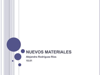 NUEVOS MATERIALES
Alejandra Rodríguez Ríos
10.01
 