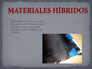 Materiales formados por una fibra y
una matriz, como fibras de vidrio y
de carbono con una matriz de
poliéster o matriz metálica o de
cerámica.
 