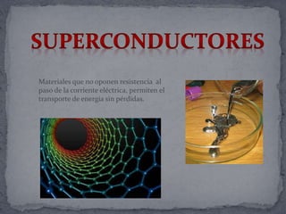 Materiales que no oponen resistencia al
paso de la corriente eléctrica, permiten el
transporte de energía sin pérdidas.
 
