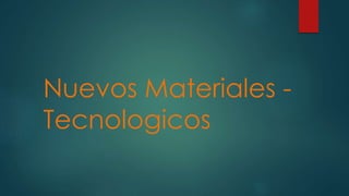 Nuevos Materiales -
Tecnologicos
 