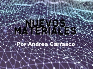 NUEVOSNUEVOS
MATERIALESMATERIALES
Por Andrea Carrasco
 