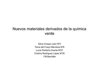 Nuevos materiales derivados de la química
verde
Silvia Crespo León Nº3
Tama del Fueyo Mendoza Nº6
Lucía Pertierra Huerta Nº27
Cristina Rodríguez López Nº30
1ºB Bachiller
 
