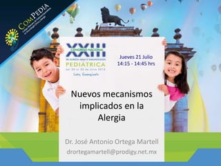 Nuevos mecanismos
implicados en la
Alergia
Dr. José Antonio Ortega Martell
drortegamartell@prodigy.net.mx
Jueves 21 Julio
14:15 - 14:45 hrs
 