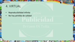 4. VIRTUAL
• Reproducibilidad infinita
• No hay pérdida de calidad
 