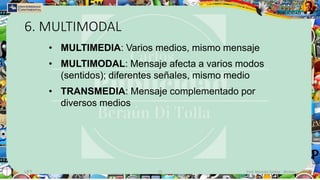 6. MULTIMODAL
UFT 19 Prof. Marcelo Santos - @celoo
• MULTIMEDIA: Varios medios, mismo mensaje
• MULTIMODAL: Mensaje afecta a varios modos
(sentidos); diferentes señales, mismo medio
• TRANSMEDIA: Mensaje complementado por
diversos medios
 