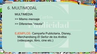 6. MULTIMODAL
MULTIMEDIA
>> Mismo mensaje
>> Diferentes “media”
EJEMPLOS: Campaña Publicitaria, Disney,
Merchandising El Señor de los Anillos
(videojuego, libro, cine etc.)
 