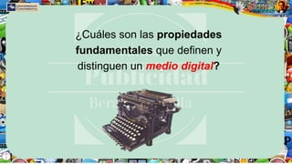 ¿Cuáles son las propiedades
fundamentales que definen y
distinguen un medio digital?
 