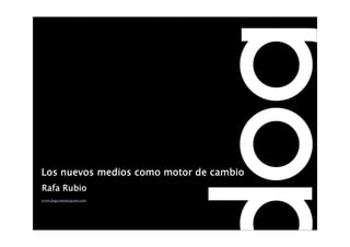 Los nuevos medios como motor de cambio
Rafa Rubio
www.dogcomunicacion.com
 