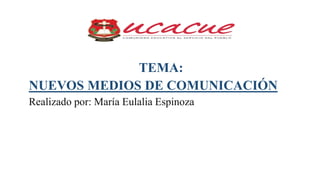 TEMA:
NUEVOS MEDIOS DE COMUNICACIÓN
Realizado por: María Eulalia Espinoza
 