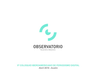 9º COLOQUIO IBEROAMERICANO DE PERIODISMO DIGITAL
Abril 2016 - Austin
 