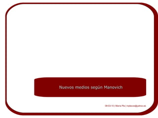 Nuevos medios según Manovich 08-03-10 | María Pla | mplacos@yahoo.es 