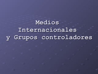 Medios  Internacionales  y Grupos controladores   