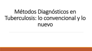 Métodos Diagnósticos en
Tuberculosis: lo convencional y lo
nuevo
 
