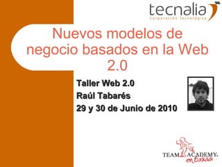 Nuevos modelos de negocio basados en la Web 2.0 Taller Web 2.0 Raúl Tabarés 29 y 30 de Junio de 2010 