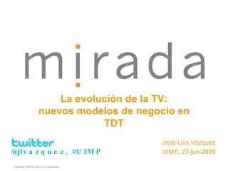 José Luis Vázquez UIMP, 23-jun-2009 La evolución de la TV: nuevos modelos de negocio en TDT @jlvazquez, #UIMP 