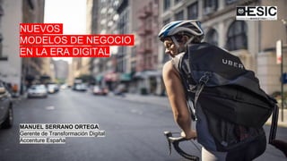 NUEVOS
MODELOS DE NEGOCIO
EN LA ERA DIGITAL
MANUEL SERRANO ORTEGA
Gerente de Transformación Digital
Accenture España
 