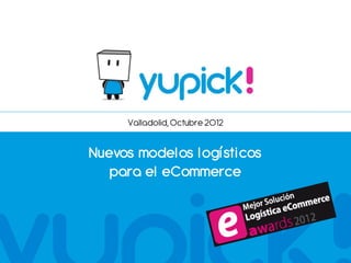 Valladolid, Octubre 2012


Nuevos modelos logísticos
   para el eCommerce
 