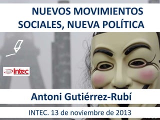 NUEVOS MOVIMIENTOS
SOCIALES, NUEVA POLÍTICA

Antoni Gutiérrez-Rubí
INTEC. 13 de noviembre de 2013

 