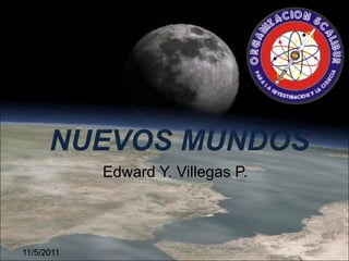 11/5/2011
NUEVOS MUNDOS
Edward Y. Villegas P.
 
