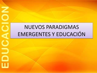 NUEVOS PARADIGMAS
EMERGENTES Y EDUCACIÓN

 