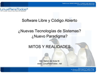 Software Libre y Código Abierto ¿Nuevas Tecnologías de Sistemas? ¿Nuevo Paradigma? MITOS Y REALIDADES ISC. Nahim de Anda M. www . LinuxParaTodos . net 