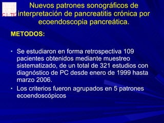 Nuevos patrones sonográficos de interpretación de pancreatitis crónica por ecoendoscopia pancreática. ,[object Object],[object Object],[object Object]