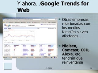 Y ahora… Google Trends for Web <ul><li>Otras empresas relacionadas con los medios también se ven afectadas…… </li></ul><ul...