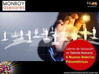 www.monroyasesores.com.mx
Lideres de Valuación
de Talento Humano
6 Nuevas Baterías
Psicométricas
 