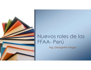 Nuevos roles de las
FFAA- Perú
Mg. Georgette Vargas
 