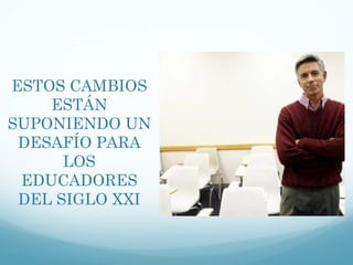 ESTOS CAMBIOS ESTÁN SUPONIENDO UN DESAFÍO PARA LOS EDUCADORES DEL SIGLO XXI 