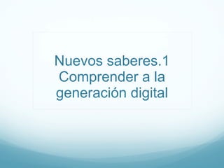 Nuevos saberes.1 Comprender a la generación digital 