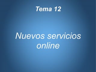 Tema 12Tema 12
Nuevos servicios
online
Nuevos servicios
online
 